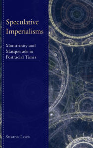 Title: Speculative Imperialisms: Monstrosity and Masquerade in Postracial Times, Author: Susana Loza Hampshire College