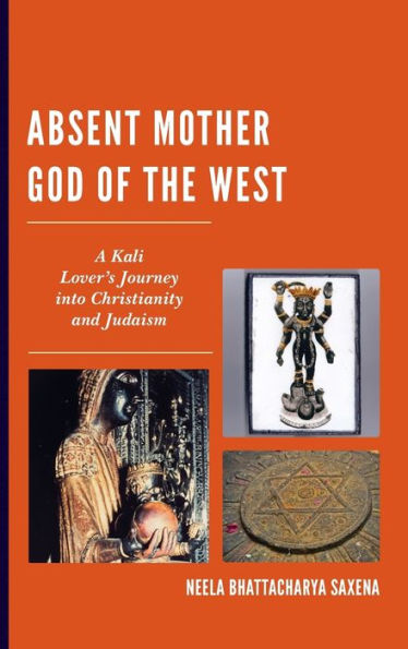 Absent Mother God of the West: A Kali Lover's Journey into Christianity and Judaism