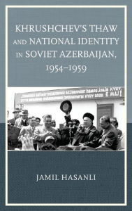 Title: Khrushchev's Thaw and National Identity in Soviet Azerbaijan, 1954-1959, Author: Jamil Hasanli