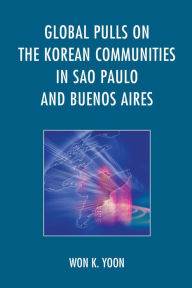 Title: Global Pulls on the Korean Communities in Sao Paulo and Buenos Aires, Author: Won K. Yoon