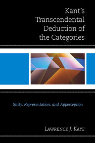 Title: Kant's Transcendental Deduction of the Categories: Unity, Representation, and Apperception, Author: Lawrence J. Kaye