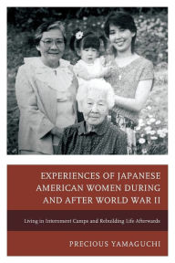 Title: Experiences of Japanese American Women during and after World War II: Living in Internment Camps and Rebuilding Life Afterwards, Author: Precious Yamaguchi