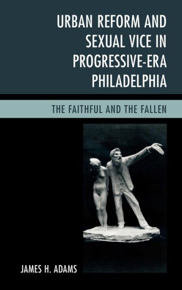 Urban Reform and Sexual Vice Progressive-Era Philadelphia: the Faithful Fallen