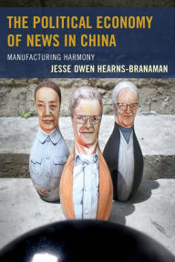 Title: The Political Economy of News in China: Manufacturing Harmony, Author: Jesse Owen Hearns-Branaman