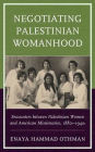 Negotiating Palestinian Womanhood: Encounters between Palestinian Women and American Missionaries, 1880s-1940s