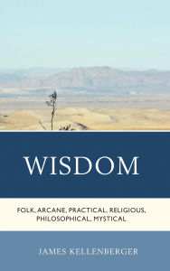 Title: Wisdom: Folk, Arcane, Practical, Religious, Philosophical, Mystical, Author: James Kellenberger