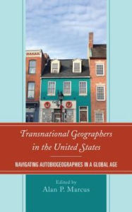 Title: Transnational Geographers in the United States: Navigating Autobiogeographies in a Global Age, Author: Alan P. Marcus Towson University