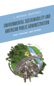 Title: Environmental Sustainability and American Public Administration: Past, Present, and Future, Author: J. Michael Martinez