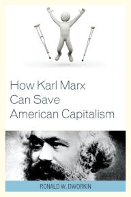 Title: How Karl Marx Can Save American Capitalism, Author: Ronald W. Dworkin MD