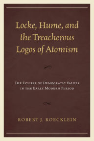 Title: Locke, Hume, and the Treacherous Logos of Atomism: The Eclipse of Democratic Values in the Early Modern Period, Author: Robert J. Roecklein