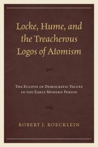 Title: Locke, Hume, and the Treacherous Logos of Atomism: The Eclipse of Democratic Values in the Early Modern Period, Author: Robert J. Roecklein