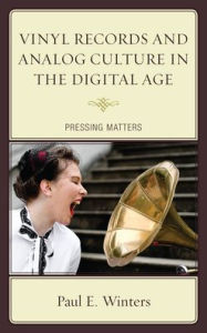 Title: Vinyl Records and Analog Culture in the Digital Age: Pressing Matters, Author: Paul E. Winters DeVry University