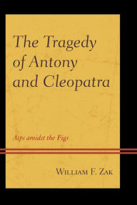 Title: The Tragedy of Antony and Cleopatra: Asps amidst the Figs, Author: William F. Zak