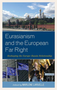 Title: Eurasianism and the European Far Right: Reshaping the Europe-Russia Relationship, Author: Marlene Laruelle