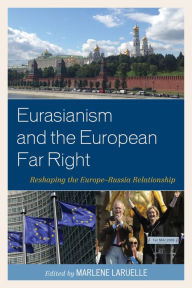 Title: Eurasianism and the European Far Right: Reshaping the Europe-Russia Relationship, Author: Marlene Laruelle