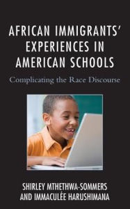 Title: African Immigrants' Experiences in American Schools: Complicating the Race Discourse, Author: Shirley Mthethwa-Sommers