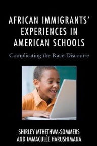 Title: African Immigrants' Experiences in American Schools: Complicating the Race Discourse, Author: Shirley Mthethwa-Sommers