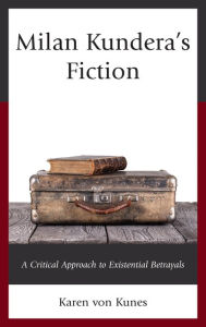 Title: Milan Kundera's Fiction: A Critical Approach to Existential Betrayals, Author: Karen  von Kunes