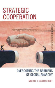 Title: Strategic Cooperation: Overcoming the Barriers of Global Anarchy, Author: Michael O. Slobodchikoff