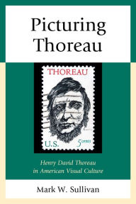 Title: Picturing Thoreau: Henry David Thoreau in American Visual Culture, Author: Mark W. Sullivan Villanova University