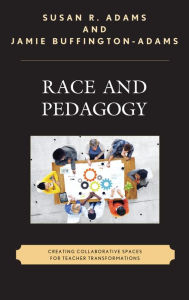 Title: Race and Pedagogy: Creating Collaborative Spaces for Teacher Transformations, Author: Susan R. Adams