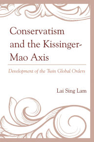 Title: Conservatism and the Kissinger-Mao Axis: Development of the Twin Global Orders, Author: Lam Lai Sing