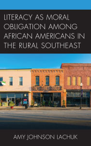 Title: Literacy as Moral Obligation among African Americans in the Rural Southeast, Author: Amy Johnson Lachuk