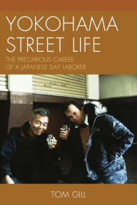 Title: Yokohama Street Life: The Precarious Career of a Japanese Day Laborer, Author: Tom Gill