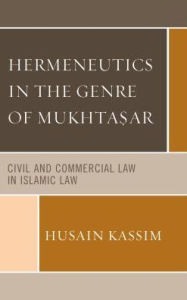 Title: Hermeneutics in the Genre of Mukhta?ar: Civil and Commercial Law in Islamic Law, Author: Husain Kassim