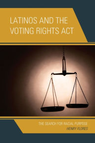 Title: Latinos and the Voting Rights Act: The Search for Racial Purpose, Author: Henry Flores