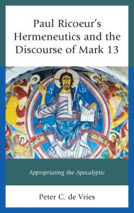 Title: Paul Ricoeur's Hermeneutics and the Discourse of Mark 13: Appropriating the Apocalyptic, Author: Peter C. de Vries
