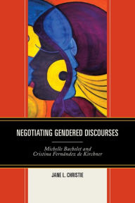 Title: Negotiating Gendered Discourses: Michelle Bachelet and Cristina Fernández de Kirchner, Author: Jane L. Christie