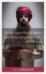 Title: South Asian Racialization and Belonging after 9/11: Masks of Threat, Author: Hasan al Zayed