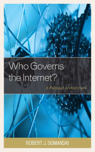 Title: Who Governs the Internet?: A Political Architecture, Author: Robert J. Domanski