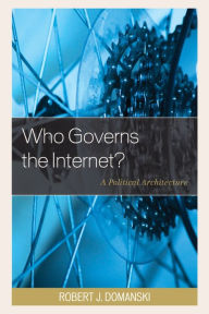 Title: Who Governs the Internet?: A Political Architecture, Author: Robert J. Domanski