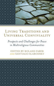 Title: Living Traditions and Universal Conviviality: Prospects and Challenges for Peace in Multireligious Communities, Author: Roland Faber