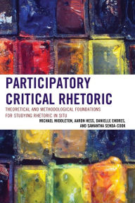 Title: Participatory Critical Rhetoric: Theoretical and Methodological Foundations for Studying Rhetoric In Situ, Author: Michael Middleton University of Utah