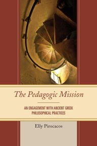 Title: The Pedagogic Mission: An Engagement with Ancient Greek Philosophical Practices, Author: Elly Pirocacos