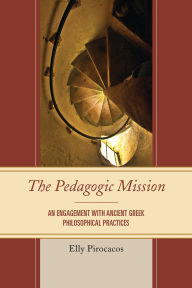 Title: The Pedagogic Mission: An Engagement with Ancient Greek Philosophical Practices, Author: Elly Pirocacos