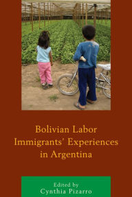 Title: Bolivian Labor Immigrants' Experiences in Argentina, Author: Cynthia Pizarro