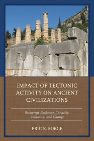 Title: Impact of Tectonic Activity on Ancient Civilizations: Recurrent Shakeups, Tenacity, Resilience, and Change, Author: Eric R. Force
