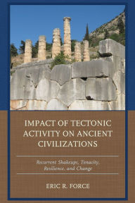 Title: Impact of Tectonic Activity on Ancient Civilizations: Recurrent Shakeups, Tenacity, Resilience, and Change, Author: Eric R. Force