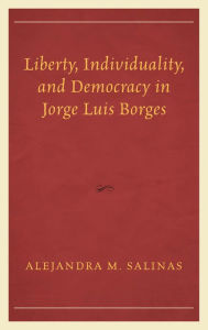Title: Liberty, Individuality, and Democracy in Jorge Luis Borges, Author: Alejandra  M. Salinas