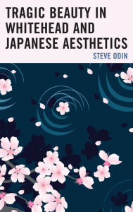 Title: Tragic Beauty in Whitehead and Japanese Aesthetics, Author: Steve Odin