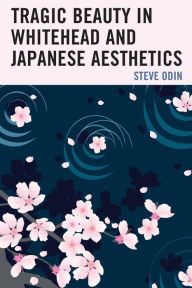 Title: Tragic Beauty in Whitehead and Japanese Aesthetics, Author: Steve Odin