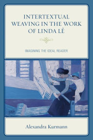 Title: Intertextual Weaving in the Work of Linda Lê: Imagining the Ideal Reader, Author: Alexandra Kurmann