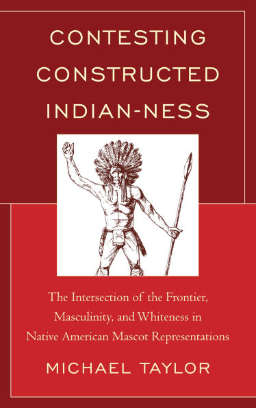 Contesting Constructed Indian-ness: the Intersection of Frontier, Masculinity, and Whiteness Native American Mascot Representations