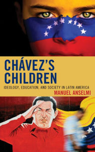 Title: Chavez's Children: Ideology, Education, and Society in Latin America, Author: Manuel Anselmi