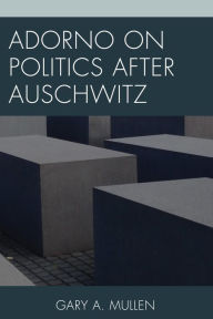 Title: Adorno on Politics after Auschwitz, Author: Gary  A. Mullen