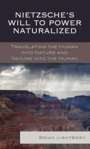 Title: Nietzsche's Will to Power Naturalized: Translating the Human into Nature and Nature into the Human, Author: Brian Lightbody